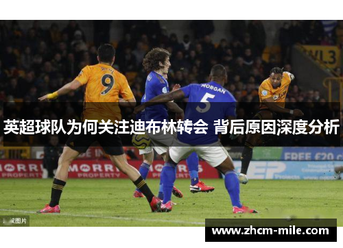 英超球队为何关注迪布林转会 背后原因深度分析