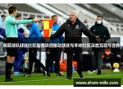 英超球队球迷社区服务项目推动球迷与本地社区深度互动与合作 英超球队球迷社区服务项目推动球迷与本地社区深度互动与合作