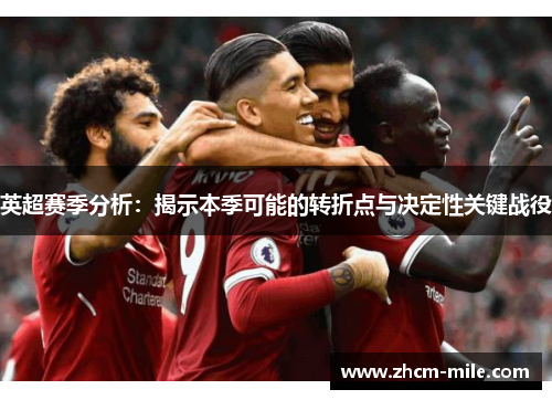 英超赛季分析：揭示本季可能的转折点与决定性关键战役