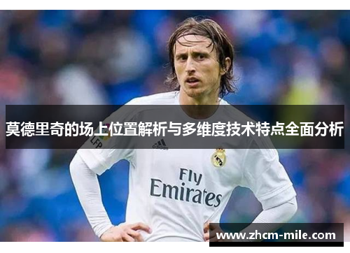 莫德里奇的场上位置解析与多维度技术特点全面分析 莫德里奇的场上位置解析与多维度技术特点全面分析