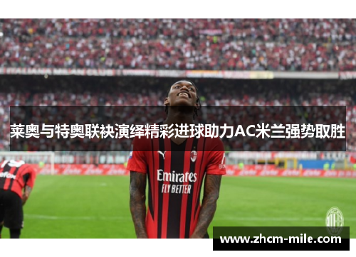 莱奥与特奥联袂演绎精彩进球助力AC米兰强势取胜