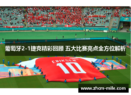 葡萄牙2-1捷克精彩回顾 五大比赛亮点全方位解析