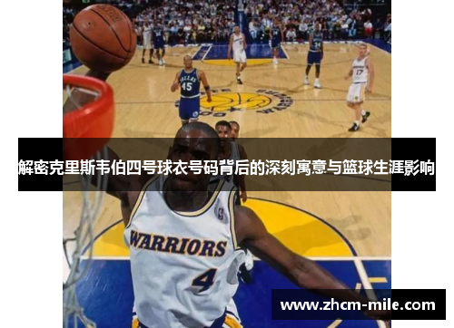 解密克里斯韦伯四号球衣号码背后的深刻寓意与篮球生涯影响