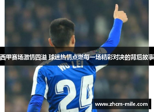 西甲赛场激情四溢 球迷热情点燃每一场精彩对决的背后故事 西甲赛场激情四溢 球迷热情点燃每一场精彩对决的背后故事