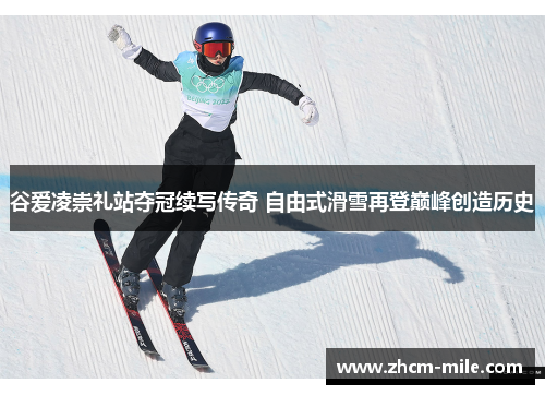 谷爱凌崇礼站夺冠续写传奇 自由式滑雪再登巅峰创造历史 谷爱凌崇礼站夺冠续写传奇 自由式滑雪再登巅峰创造历史