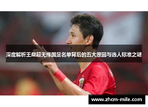 深度解析王燊超无缘国足名单背后的五大原因与选人标准之谜 深度解析王燊超无缘国足名单背后的五大原因与选人标准之谜