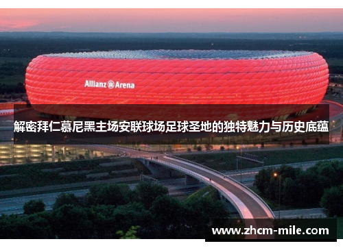 解密拜仁慕尼黑主场安联球场足球圣地的独特魅力与历史底蕴 解密拜仁慕尼黑主场安联球场足球圣地的独特魅力与历史底蕴