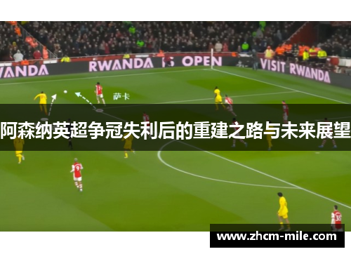 阿森纳英超争冠失利后的重建之路与未来展望 阿森纳英超争冠失利后的重建之路与未来展望