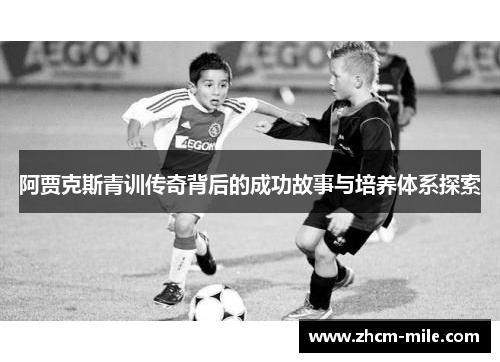 阿贾克斯青训传奇背后的成功故事与培养体系探索 阿贾克斯青训传奇背后的成功故事与培养体系探索