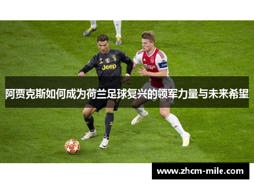 阿贾克斯如何成为荷兰足球复兴的领军力量与未来希望