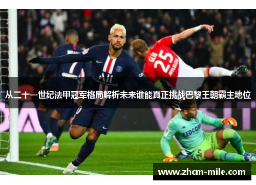 从二十一世纪法甲冠军格局解析未来谁能真正挑战巴黎王朝霸主地位