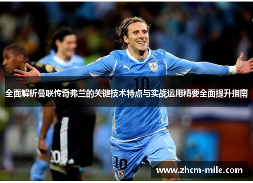 全面解析曼联传奇弗兰的关键技术特点与实战运用精要全面提升指南