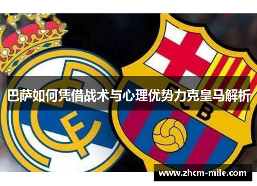 巴萨如何凭借战术与心理优势力克皇马解析 巴萨如何凭借战术与心理优势力克皇马解析
