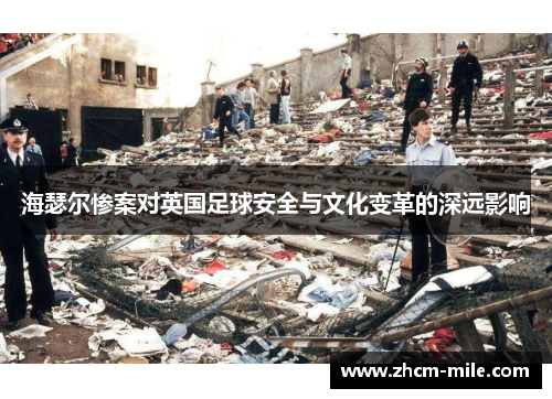 海瑟尔惨案对英国足球安全与文化变革的深远影响 海瑟尔惨案对英国足球安全与文化变革的深远影响