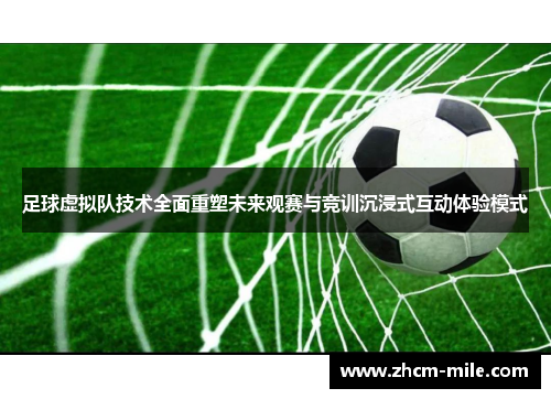 足球虚拟队技术全面重塑未来观赛与竞训沉浸式互动体验模式 足球虚拟队技术全面重塑未来观赛与竞训沉浸式互动体验模式