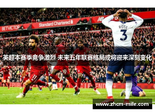英超本赛季竞争激烈 未来五年联赛格局或将迎来深刻变化