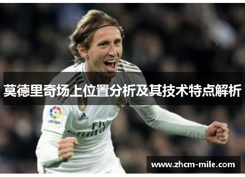 莫德里奇场上位置分析及其技术特点解析