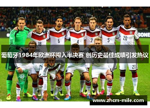 葡萄牙1984年欧洲杯闯入半决赛 创历史最佳成绩引发热议 葡萄牙1984年欧洲杯闯入半决赛 创历史最佳成绩引发热议