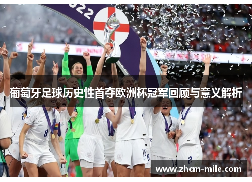 葡萄牙足球历史性首夺欧洲杯冠军回顾与意义解析 葡萄牙足球历史性首夺欧洲杯冠军回顾与意义解析