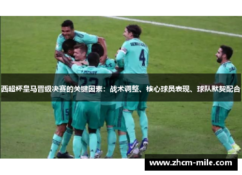 西超杯皇马晋级决赛的关键因素:战术调整、核心球员表现、球队默契配合 西超杯皇马晋级决赛的关键因素:战术调整、核心球员表现、球队默契配合