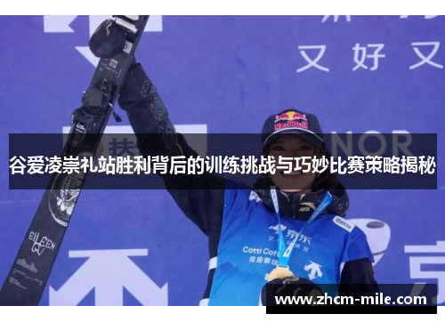 谷爱凌崇礼站胜利背后的训练挑战与巧妙比赛策略揭秘