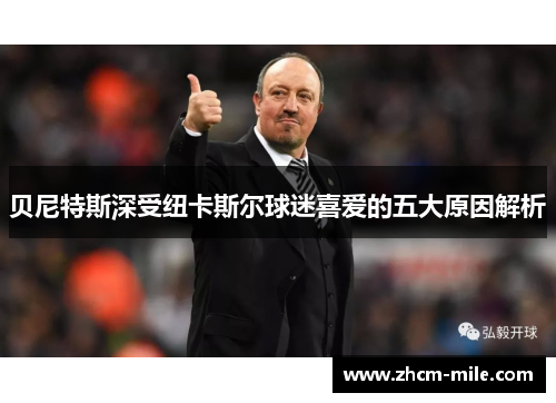 贝尼特斯深受纽卡斯尔球迷喜爱的五大原因解析