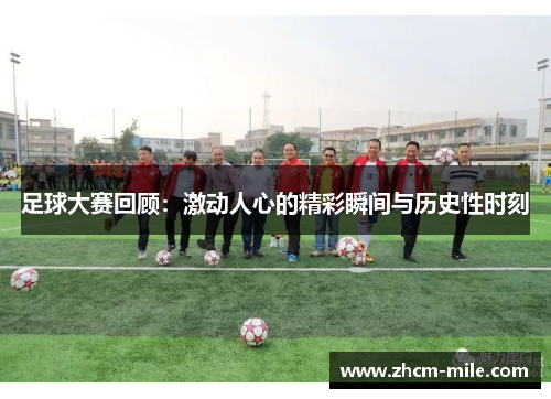 足球大赛回顾：激动人心的精彩瞬间与历史性时刻