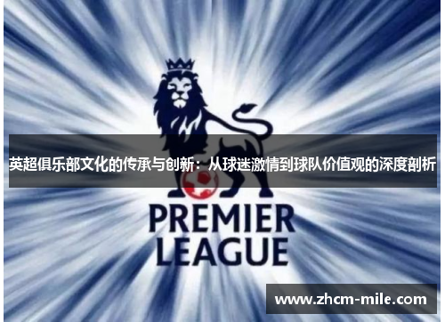 英超俱乐部文化的传承与创新:从球迷激情到球队价值观的深度剖析 英超俱乐部文化的传承与创新:从球迷激情到球队价值观的深度剖析