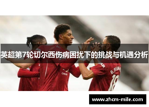 英超第7轮切尔西伤病困扰下的挑战与机遇分析 英超第7轮切尔西伤病困扰下的挑战与机遇分析