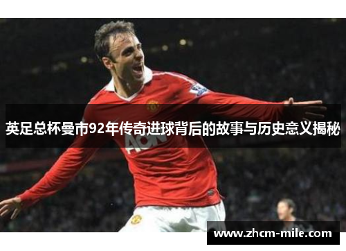 英足总杯曼市92年传奇进球背后的故事与历史意义揭秘 英足总杯曼市92年传奇进球背后的故事与历史意义揭秘