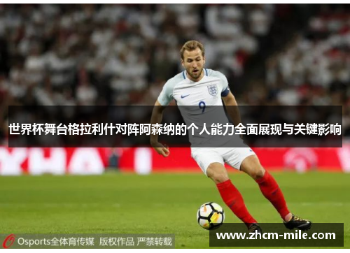 世界杯舞台格拉利什对阵阿森纳的个人能力全面展现与关键影响