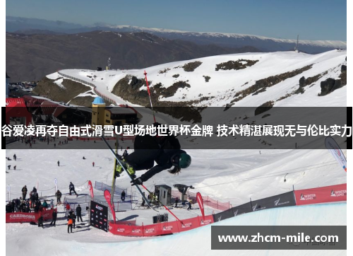 谷爱凌再夺自由式滑雪U型场地世界杯金牌 技术精湛展现无与伦比实力 谷爱凌再夺自由式滑雪U型场地世界杯金牌 技术精湛展现无与伦比实力