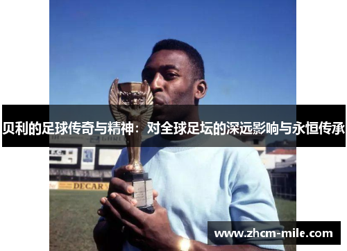 贝利的足球传奇与精神:对全球足坛的深远影响与永恒传承 贝利的足球传奇与精神:对全球足坛的深远影响与永恒传承