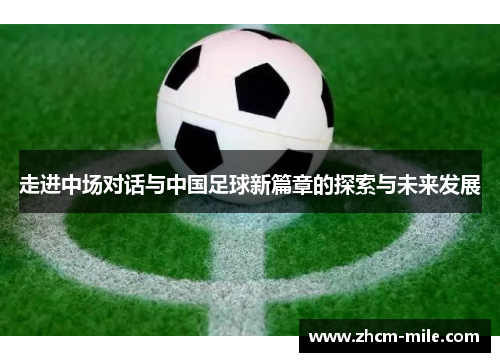 走进中场对话与中国足球新篇章的探索与未来发展 走进中场对话与中国足球新篇章的探索与未来发展