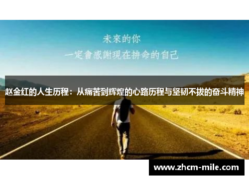 赵金红的人生历程:从痛苦到辉煌的心路历程与坚韧不拔的奋斗精神 赵金红的人生历程:从痛苦到辉煌的心路历程与坚韧不拔的奋斗精神