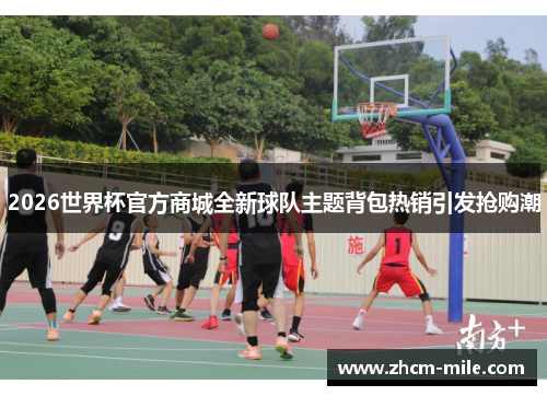 2026世界杯官方商城全新球队主题背包热销引发抢购潮