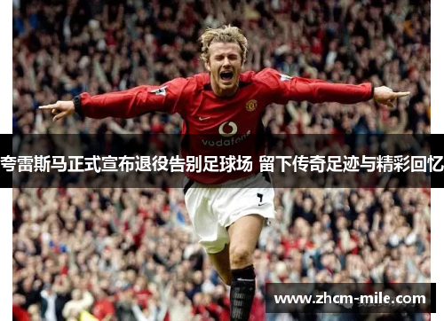 夸雷斯马正式宣布退役告别足球场 留下传奇足迹与精彩回忆