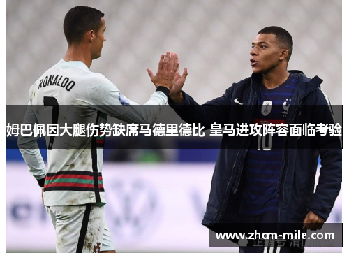 姆巴佩因大腿伤势缺席马德里德比 皇马进攻阵容面临考验