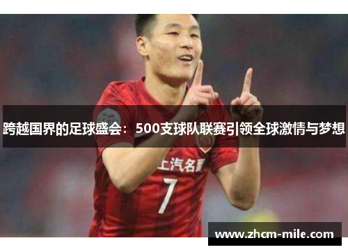 跨越国界的足球盛会：500支球队联赛引领全球激情与梦想