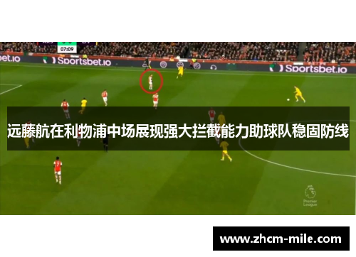 远藤航在利物浦中场展现强大拦截能力助球队稳固防线 远藤航在利物浦中场展现强大拦截能力助球队稳固防线