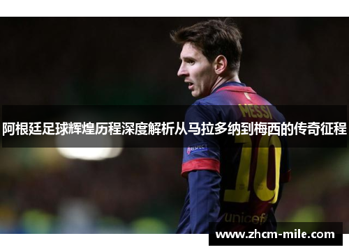 阿根廷足球辉煌历程深度解析从马拉多纳到梅西的传奇征程 阿根廷足球辉煌历程深度解析从马拉多纳到梅西的传奇征程