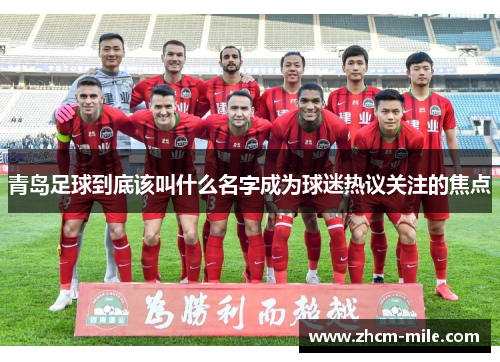 青岛足球到底该叫什么名字成为球迷热议关注的焦点 青岛足球到底该叫什么名字成为球迷热议关注的焦点