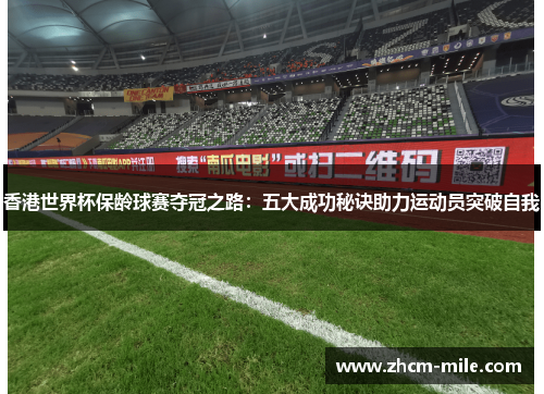 香港世界杯保龄球赛夺冠之路:五大成功秘诀助力运动员突破自我 香港世界杯保龄球赛夺冠之路:五大成功秘诀助力运动员突破自我
