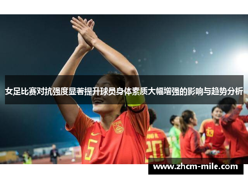 女足比赛对抗强度显著提升球员身体素质大幅增强的影响与趋势分析