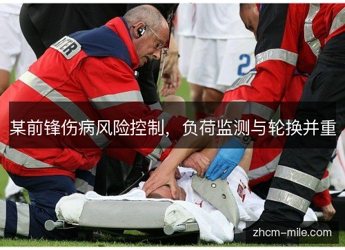 某前锋伤病风险控制，负荷监测与轮换并重