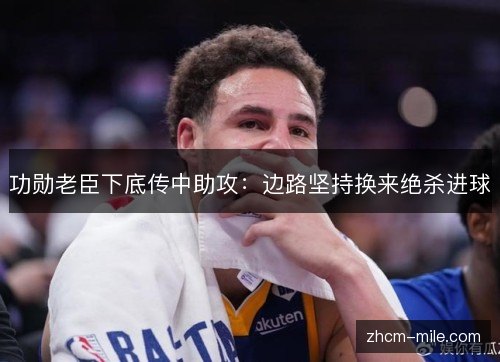 功勋老臣下底传中助攻：边路坚持换来绝杀进球